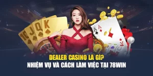 Dealer Casino Là Gì? Nhiệm Vụ Và Cách Làm Việc Tại 78WIN