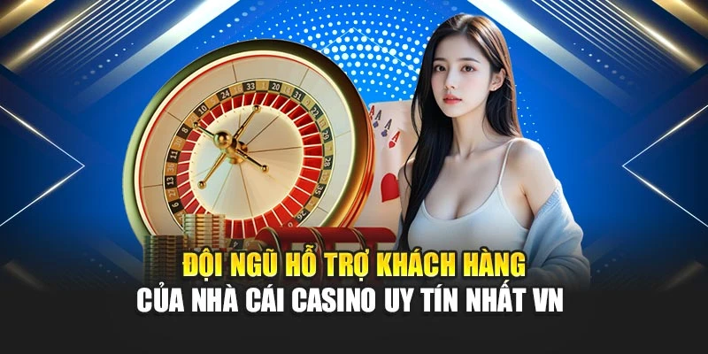 Nhà Cái Casino Uy Tín Nhất Vn Được Nhiều Người Lựa Chọn 5 Đội ngũ hỗ trợ khách hàng của nhà cái casino uy tín nhất VN