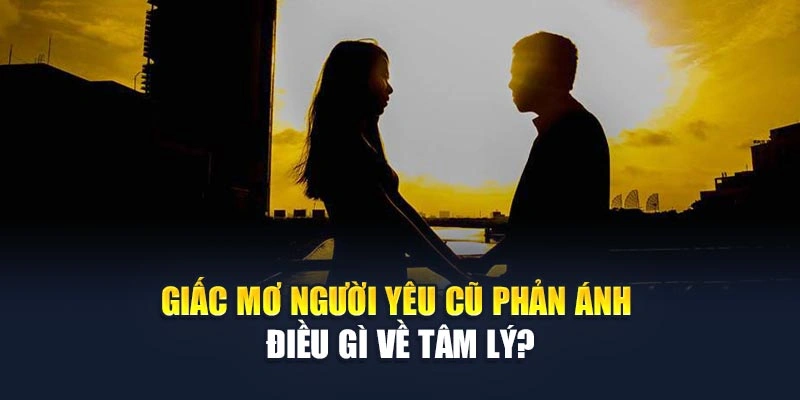 Giấc mơ người yêu cũ phản ánh điều gì về tâm lý