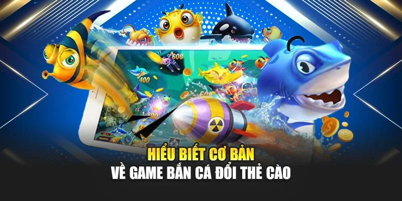 Bắn Cá Đổi Thẻ Cào – Giải Trí Hấp Dẫn, Sinh Lời Hiệu Quả 5 Hiểu biết cơ bản về game bắn cá đổi thẻ cào
