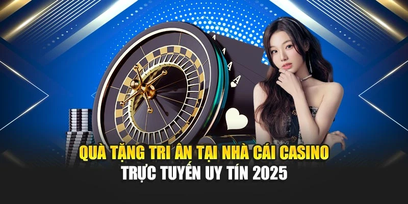 Nhà Cái Casino Trực Tuyến Uy Tín 2025 Với Chất Lượng Dẫn Đầu 7 Quà tặng tri ân tại nhà cái casino trực tuyến uy tín 2025